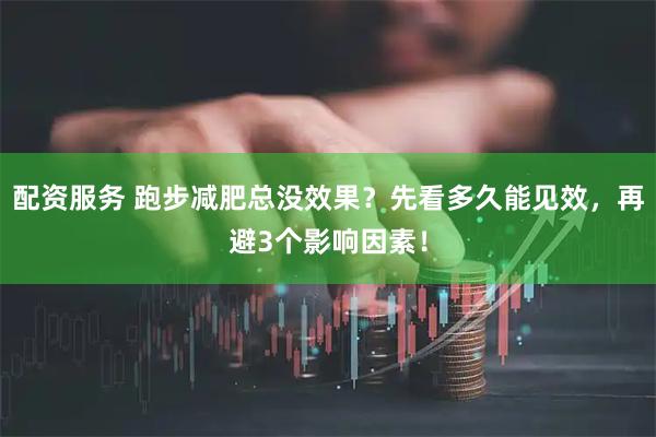 配资服务 跑步减肥总没效果？先看多久能见效，再避3个影响因素！