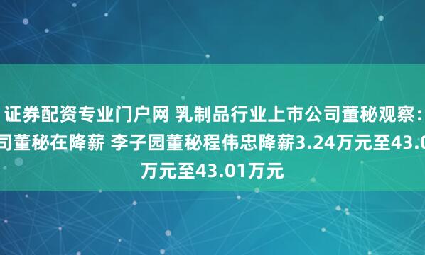 证券配资专业门户网 乳制品行业上市公司董秘观察：4家公司董秘在降薪 李子园董秘程伟忠降薪3.24万元至43.01万元