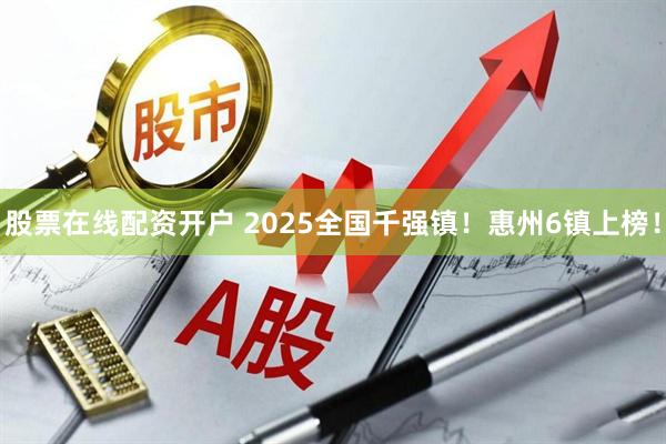 股票在线配资开户 2025全国千强镇！惠州6镇上榜！