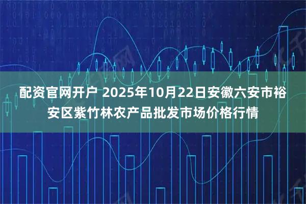 配资官网开户 2025年10月22日安徽六安市裕安区紫竹林农产品批发市场价格行情