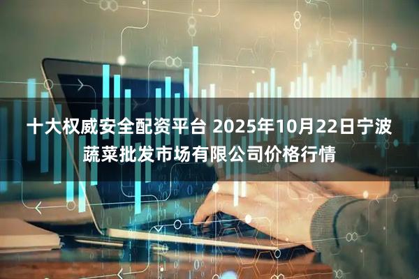 十大权威安全配资平台 2025年10月22日宁波蔬菜批发市场有限公司价格行情
