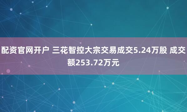 配资官网开户 三花智控大宗交易成交5.24万股 成交额253.72万元