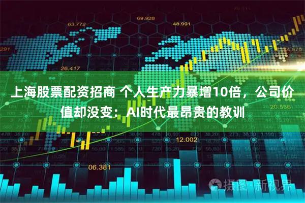 上海股票配资招商 个人生产力暴增10倍，公司价值却没变：AI时代最昂贵的教训