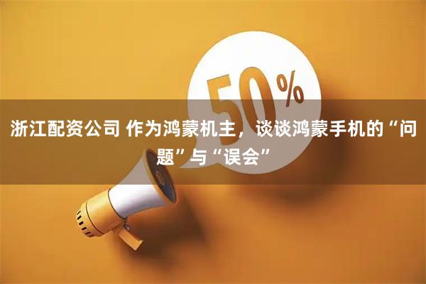 浙江配资公司 作为鸿蒙机主，谈谈鸿蒙手机的“问题”与“误会”