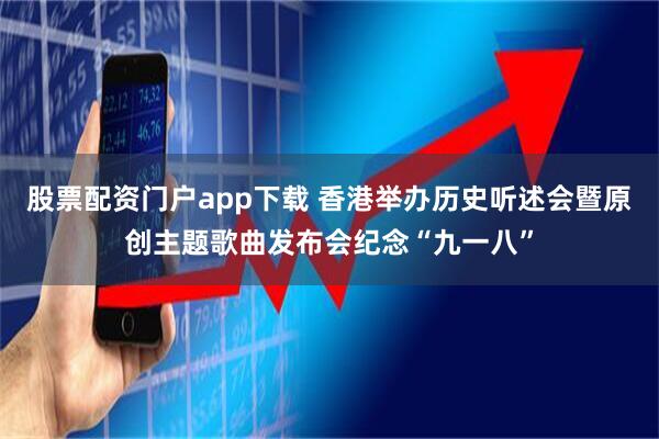 股票配资门户app下载 香港举办历史听述会暨原创主题歌曲发布会纪念“九一八”