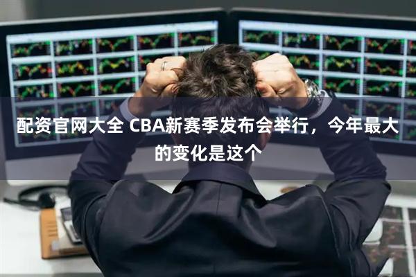 配资官网大全 CBA新赛季发布会举行，今年最大的变化是这个